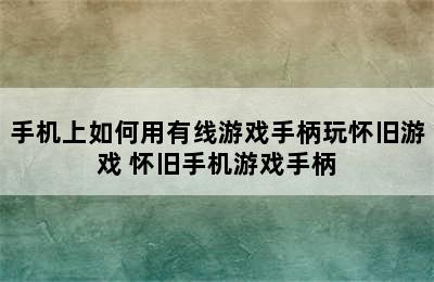 手机上如何用有线游戏手柄玩怀旧游戏 怀旧手机游戏手柄